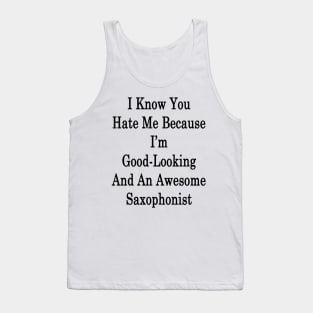 I Know You Hate Me Because I'm Good Looking And An Awesome Saxophonist Tank Top
